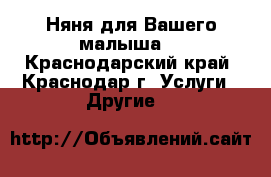 Няня для Вашего малыша. - Краснодарский край, Краснодар г. Услуги » Другие   